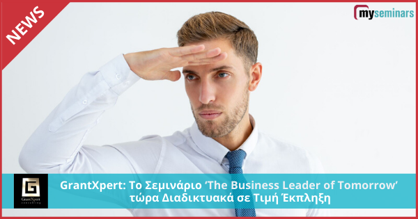 GrantXpert: Το Σεμινάριο ‘The Business Leader of Tomorrow’  τώρα Διαδικτυακά σε Τιμή Έκπληξη